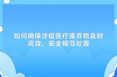 如何确保涉疫医疗废弃物及时高效、安全规范处置
