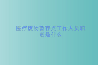 医疗废物暂存点工作人员职责是什么