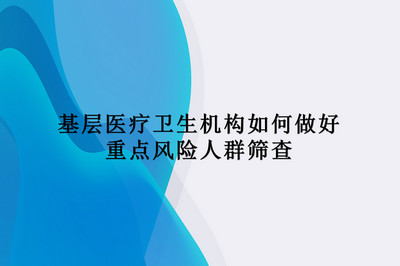 基层医疗卫生机构如何做好重点风险人群筛查