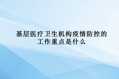 基层医疗卫生机构疫情防控的工作重点是什么