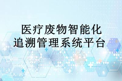 医疗废物智能化追溯管理系统平台助力医废实现“日产日清”