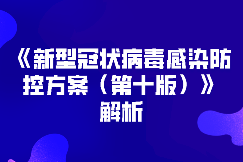 《新型冠状病毒感染防控方案（第十版）》解析！