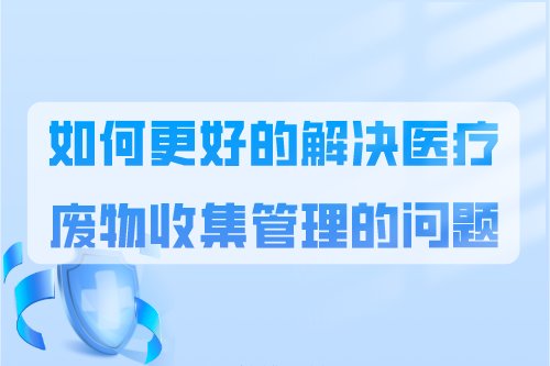 如何更好的解决医疗废物收集管理的问题