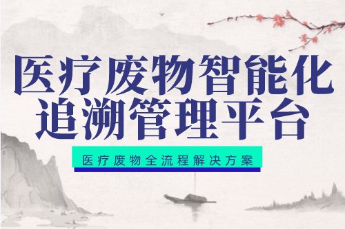 医疗废物智能化追溯管理平台助力医废管理规范化