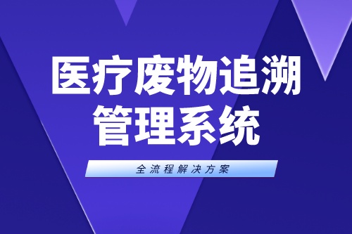 医疗废物追溯管理系统让医疗废物可寻踪溯源