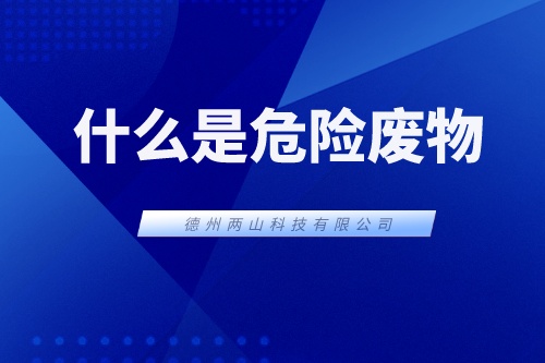 什么是危险废物？危险废物对环境的污染有什么特点