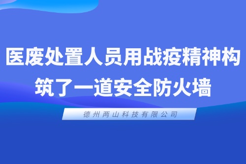 医废处置人员，用战“疫”精神构筑了一道安全“防火墙