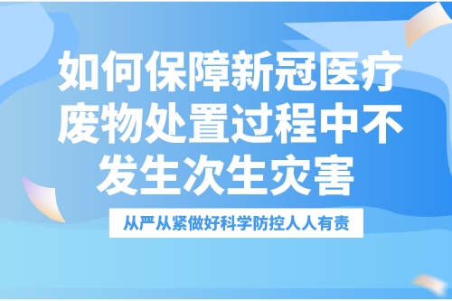 如何保障“新冠医疗废物”处置过程中不发生次生灾害