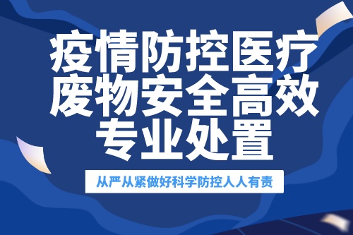 疫情防控医疗废物安全高效专业处置，守好公共卫生防线