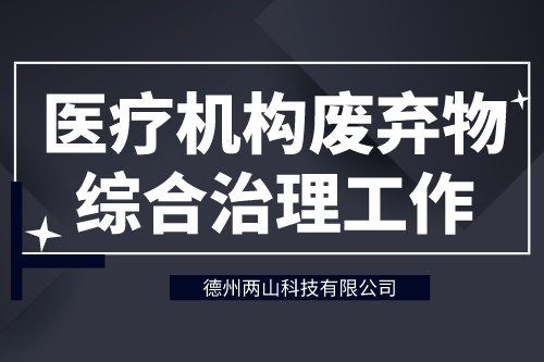 《医疗机构废弃物综合治理工作方案》加强医疗机构废弃物管理