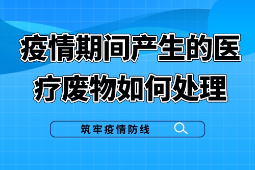 疫情期间产生的医疗废物如何处理呢