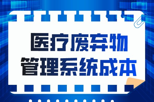 医疗废弃物管理系统成本体现在哪里